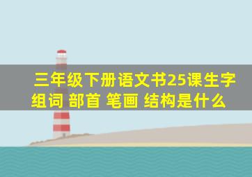 三年级下册语文书25课生字组词 部首 笔画 结构是什么